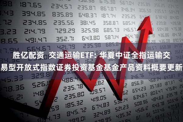 胜亿配资  交通运输ETF: 华夏中证全指运输交易型开放式指数证券投资基金基金产品资料概要更新