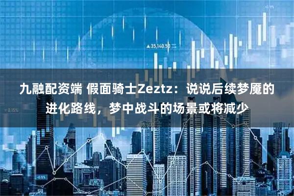 九融配资端 假面骑士Zeztz:说说后续梦魇的进化路线,梦中战斗的场景或将减少
