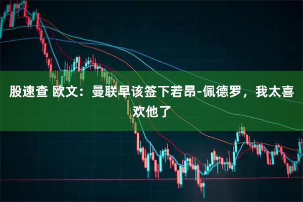 股速查 欧文：曼联早该签下若昂-佩德罗，我太喜欢他了