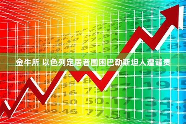 金牛所 以色列定居者围困巴勒斯坦人遭谴责